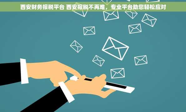 西安财务报税平台 西安报税不再难，专业平台助您轻松应对