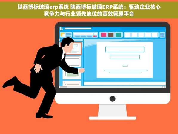 陕西博标玻璃erp系统 陕西博标玻璃ERP系统：驱动企业核心竞争力与行业领先地位的高效管理平台