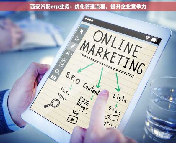 西安汽配erp业务：优化管理流程，提升企业竞争力