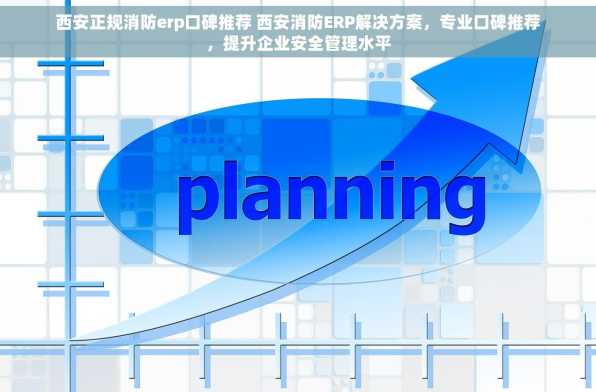 西安正规消防erp口碑推荐 西安消防ERP解决方案，专业口碑推荐，提升企业安全管理水平