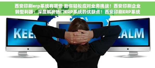 西安印刷erp系统有哪些 助你轻松应对业务挑战！西安印刷企业转型利器：深度解析热门ERP系统的优缺点！西安印刷ERP系统哪家强？用户真实反馈帮你做出明智选择！西安印刷行业ERP系统趋势分析