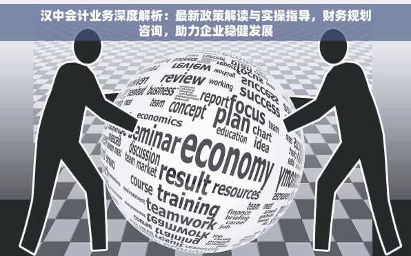 汉中会计业务深度解析：最新政策解读与实操指导，财务规划咨询，助力企业稳健发展