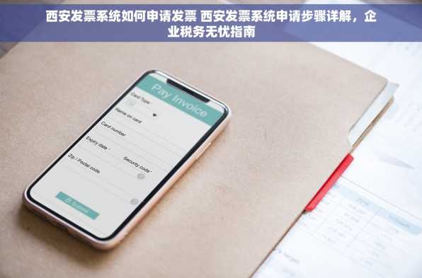 西安发票系统如何申请发票 西安发票系统申请步骤详解，企业税务无忧指南