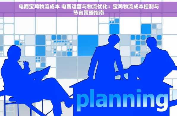 电商宝鸡物流成本 电商运营与物流优化：宝鸡物流成本控制与节省策略指南