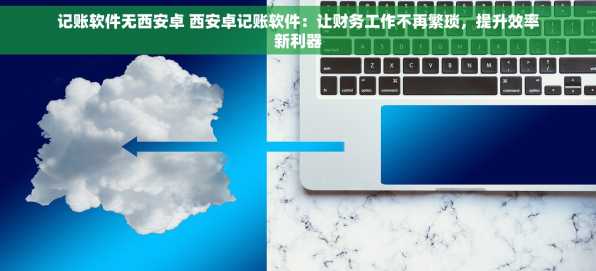 记账软件无西安卓 西安卓记账软件：让财务工作不再繁琐，提升效率新利器