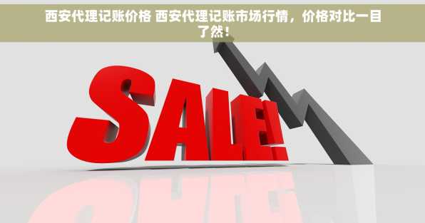 西安代理记账价格 西安代理记账市场行情，价格对比一目了然！