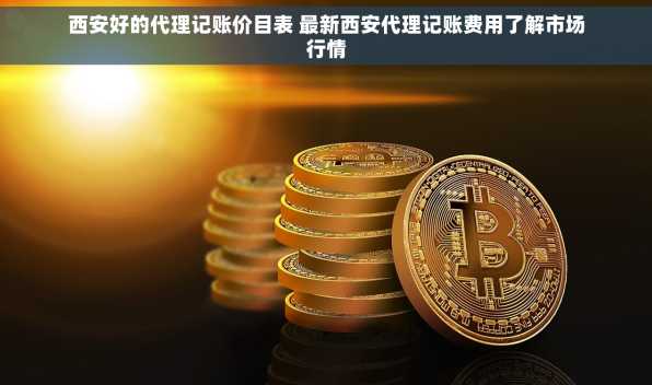 西安好的代理记账价目表 最新西安代理记账费用了解市场行情