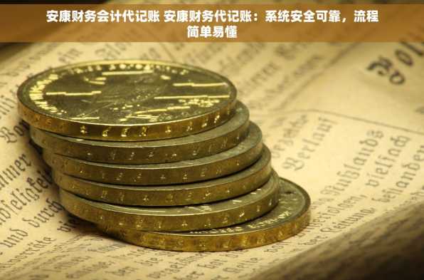 安康财务会计代记账 安康财务代记账：系统安全可靠，流程简单易懂