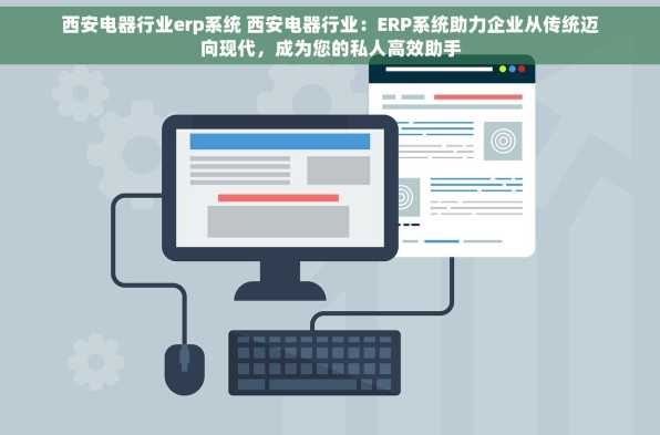 西安电器行业erp系统 西安电器行业：ERP系统助力企业从传统迈向现代，成为您的私人高效助手