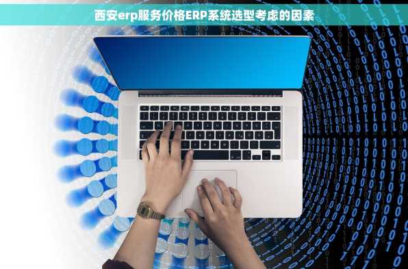 西安erp服务价格ERP系统选型考虑的因素