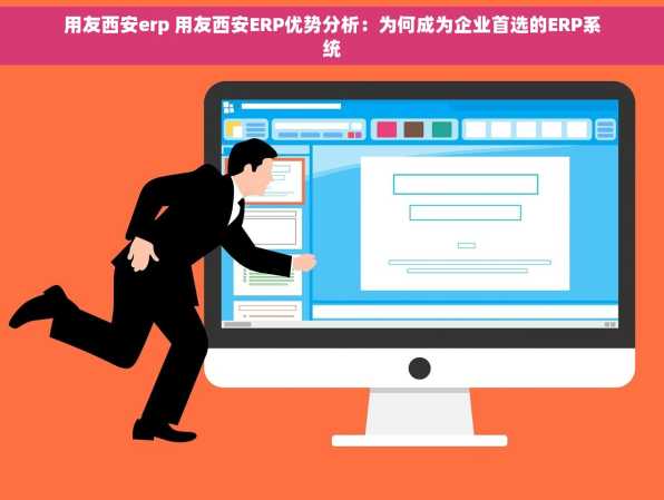 用友西安erp 用友西安ERP优势分析：为何成为企业首选的ERP系统