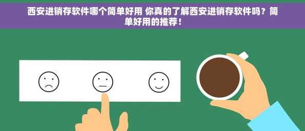西安进销存软件哪个简单好用 你真的了解西安进销存软件吗？简单好用的推荐！