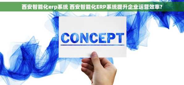 西安智能化erp系统 西安智能化ERP系统提升企业运营效率?