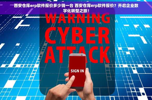西安仓库erp软件报价多少钱一台 西安仓库erp软件报价？开启企业数字化转型之旅！