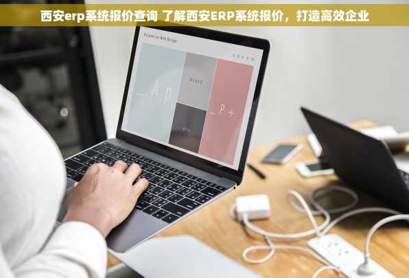 西安erp系统报价查询 了解西安ERP系统报价，打造高效企业
