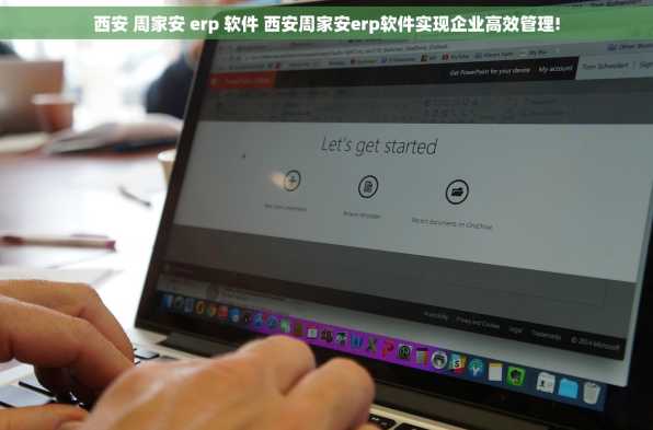 西安 周家安 erp 软件 西安周家安erp软件实现企业高效管理!