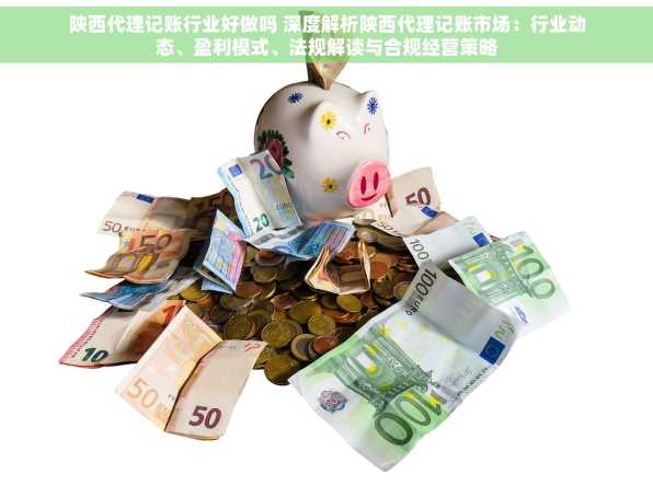 陕西代理记账行业好做吗 深度解析陕西代理记账市场：行业动态、盈利模式、法规解读与合规经营策略