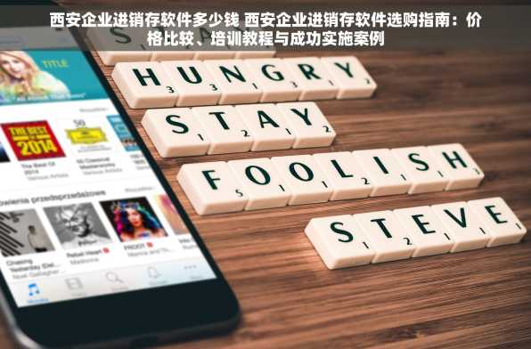西安企业进销存软件多少钱 西安企业进销存软件选购指南：价格比较、培训教程与成功实施案例