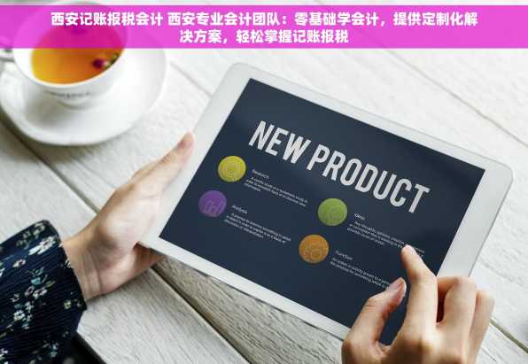 西安记账报税会计 西安专业会计团队：零基础学会计，提供定制化解决方案，轻松掌握记账报税