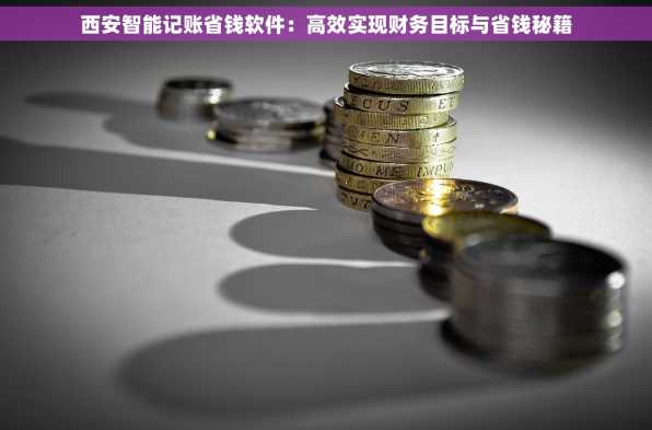 西安智能记账省钱软件：高效实现财务目标与省钱秘籍