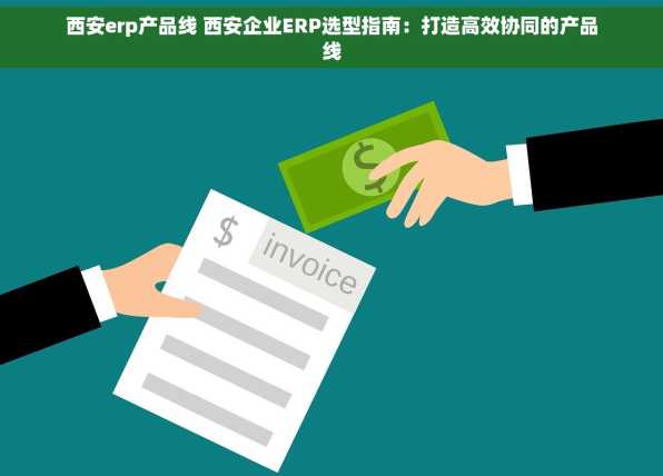 西安erp产品线 西安企业ERP选型指南：打造高效协同的产品线