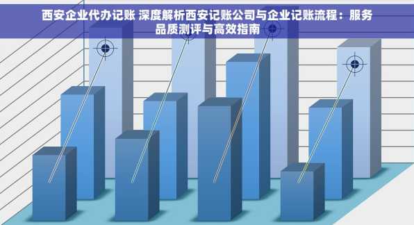 西安企业代办记账 深度解析西安记账公司与企业记账流程：服务品质测评与高效指南