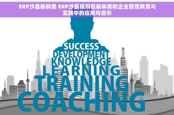 ERP沙盘榆林奥 ERP沙盘模拟在榆林奥和企业管理教育与实践中的应用与启示