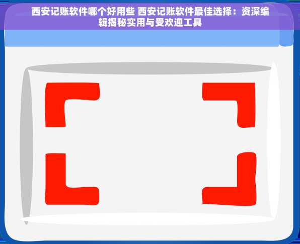 西安记账软件哪个好用些 西安记账软件最佳选择：资深编辑揭秘实用与受欢迎工具