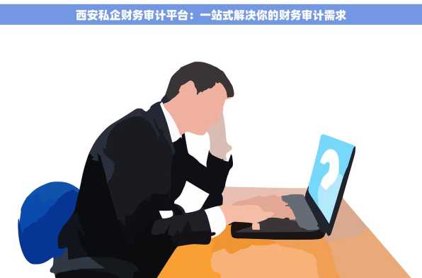 西安私企财务审计平台：一站式解决你的财务审计需求