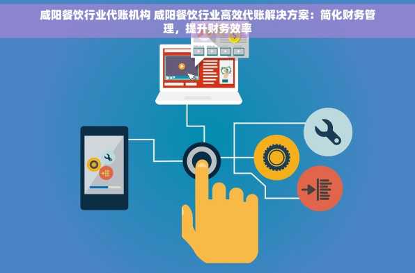 咸阳餐饮行业代账机构 咸阳餐饮行业高效代账解决方案：简化财务管理，提升财务效率