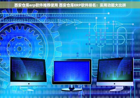 西安仓库erp软件推荐使用 西安仓库ERP软件排名：实用功能大比拼