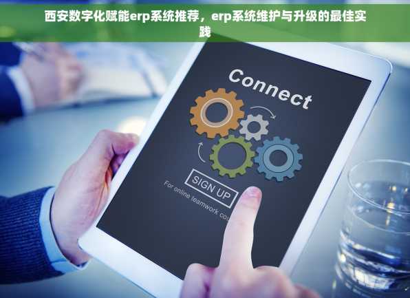 西安数字化赋能erp系统推荐，erp系统维护与升级的最佳实践