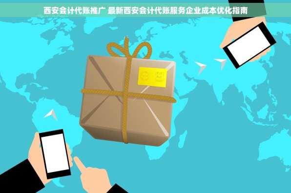 西安会计代账推广 最新西安会计代账服务企业成本优化指南