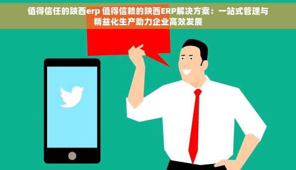 值得信任的陕西erp 值得信赖的陕西ERP解决方案：一站式管理与精益化生产助力企业高效发展