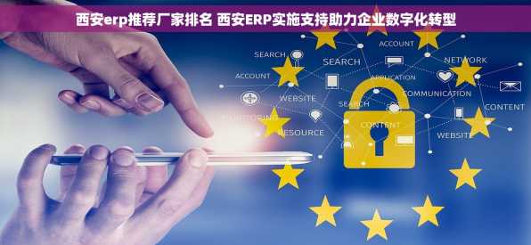 西安erp推荐厂家排名 西安ERP实施支持助力企业数字化转型