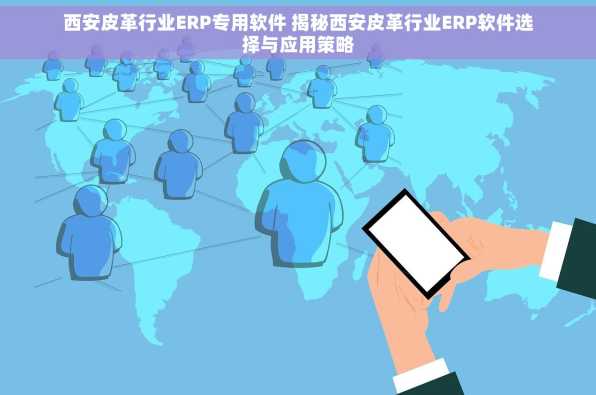 西安皮革行业ERP专用软件 揭秘西安皮革行业ERP软件选择与应用策略