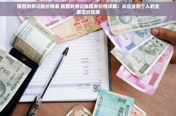 陕西财务记账价格表 陕西财务记账服务价格详解：从企业到个人的全面定价指南