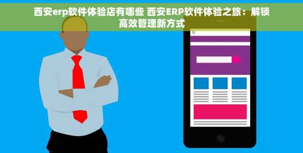 西安erp软件体验店有哪些 西安ERP软件体验之旅：解锁高效管理新方式
