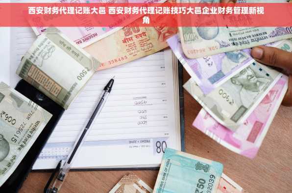 西安财务代理记账大邑 西安财务代理记账技巧大邑企业财务管理新视角