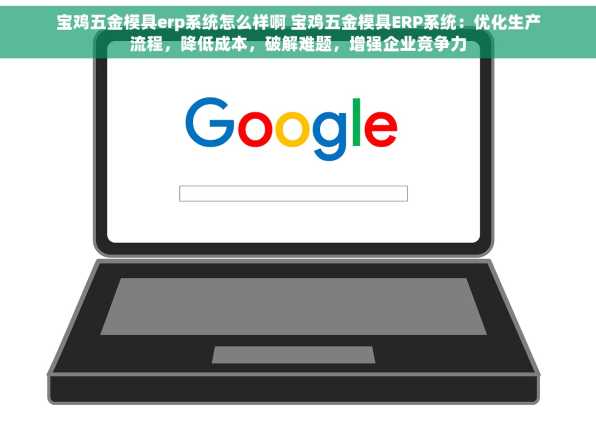 宝鸡五金模具erp系统怎么样啊 宝鸡五金模具ERP系统：优化生产流程，降低成本，破解难题，增强企业竞争力