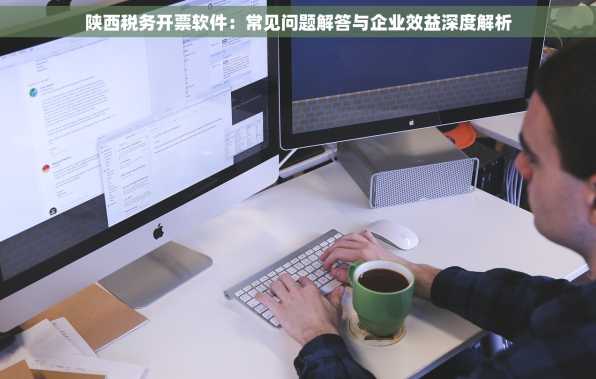 陕西税务开票软件：常见问题解答与企业效益深度解析