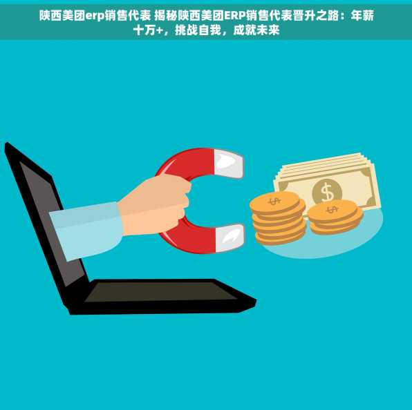 陕西美团erp销售代表 揭秘陕西美团ERP销售代表晋升之路：年薪十万+，挑战自我，成就未来