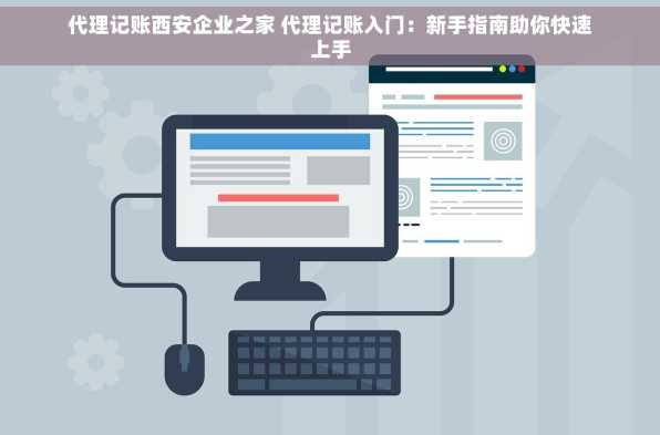代理记账西安企业之家 代理记账入门：新手指南助你快速上手