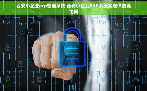 西安小企业erp管理系统 西安小企业ERP系统实现供应链协同