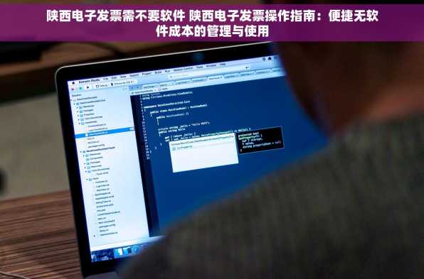 陕西电子发票需不要软件 陕西电子发票操作指南：便捷无软件成本的管理与使用