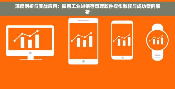 深度剖析与实战应用：陕西工业进销存管理软件操作教程与成功案例解析