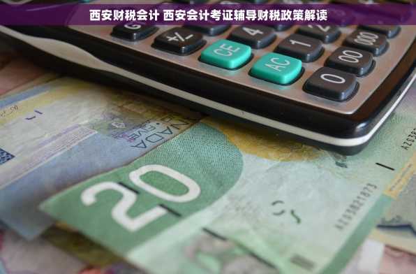 西安财税会计 西安会计考证辅导财税政策解读