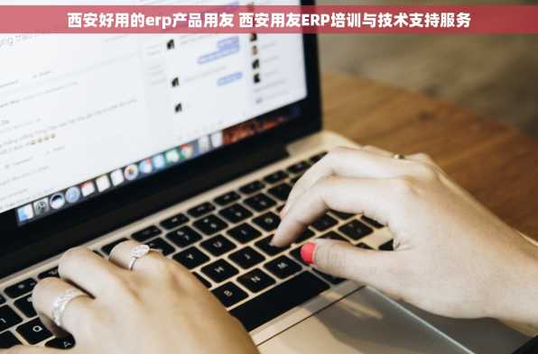 西安好用的erp产品用友 西安用友ERP培训与技术支持服务