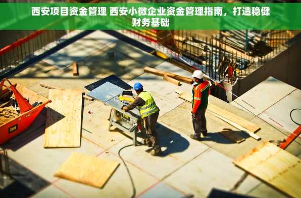 西安项目资金管理 西安小微企业资金管理指南，打造稳健财务基础