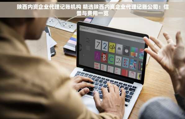 陕西内资企业代理记账机构 精选陕西内资企业代理记账公司：信誉与费用一览
